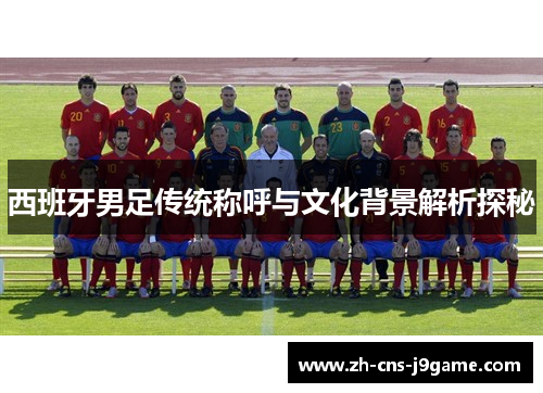 西班牙男足传统称呼与文化背景解析探秘
