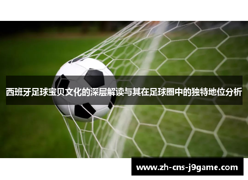 西班牙足球宝贝文化的深层解读与其在足球圈中的独特地位分析