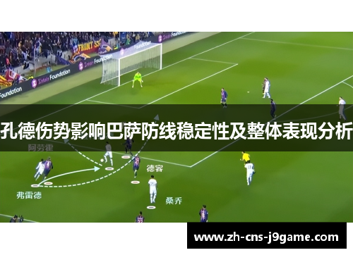 孔德伤势影响巴萨防线稳定性及整体表现分析 孔德伤势影响巴萨防线稳定性及整体表现分析