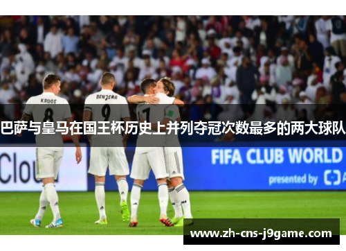 巴萨与皇马在国王杯历史上并列夺冠次数最多的两大球队