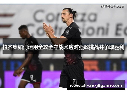 拉齐奥如何运用全攻全守战术应对强敌挑战并争取胜利