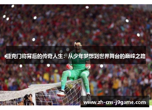 捷克门将背后的传奇人生：从少年梦想到世界舞台的巅峰之路