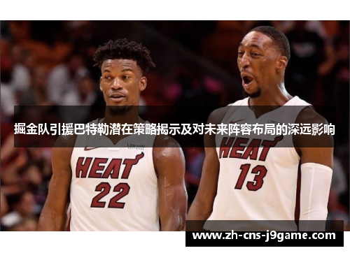 掘金队引援巴特勒潜在策略揭示及对未来阵容布局的深远影响
