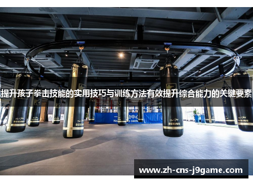 提升孩子拳击技能的实用技巧与训练方法有效提升综合能力的关键要素