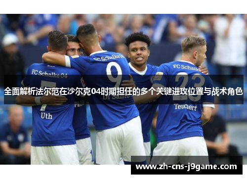 全面解析法尔范在沙尔克04时期担任的多个关键进攻位置与战术角色 全面解析法尔范在沙尔克04时期担任的多个关键进攻位置与战术角色