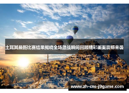 土耳其最新比赛结果揭晓全场激战瞬间回顾精彩画面震撼来袭 土耳其最新比赛结果揭晓全场激战瞬间回顾精彩画面震撼来袭