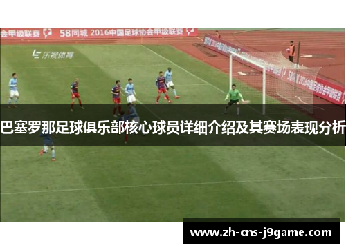 巴塞罗那足球俱乐部核心球员详细介绍及其赛场表现分析 巴塞罗那足球俱乐部核心球员详细介绍及其赛场表现分析
