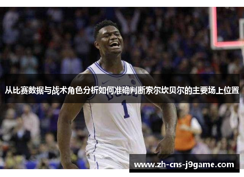 从比赛数据与战术角色分析如何准确判断索尔坎贝尔的主要场上位置 从比赛数据与战术角色分析如何准确判断索尔坎贝尔的主要场上位置