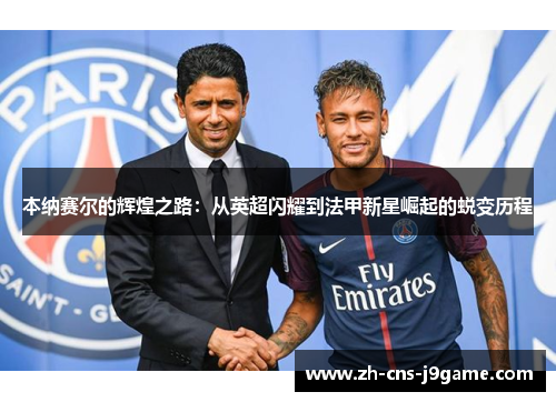 本纳赛尔的辉煌之路:从英超闪耀到法甲新星崛起的蜕变历程 本纳赛尔的辉煌之路:从英超闪耀到法甲新星崛起的蜕变历程