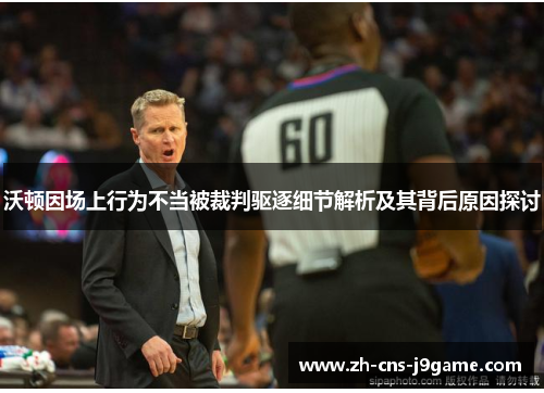 沃顿因场上行为不当被裁判驱逐细节解析及其背后原因探讨