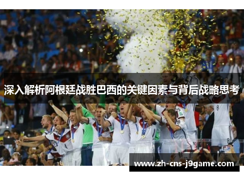 深入解析阿根廷战胜巴西的关键因素与背后战略思考