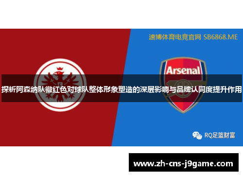 探析阿森纳队徽红色对球队整体形象塑造的深层影响与品牌认同度提升作用