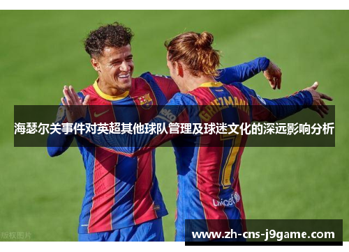 海瑟尔关事件对英超其他球队管理及球迷文化的深远影响分析