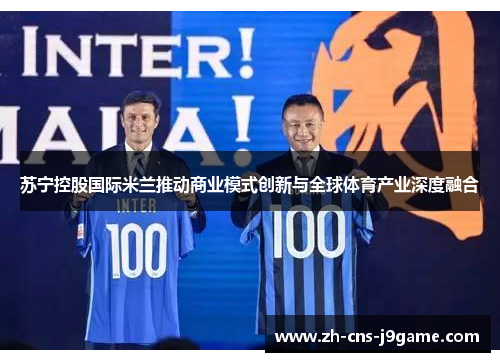 苏宁控股国际米兰推动商业模式创新与全球体育产业深度融合 苏宁控股国际米兰推动商业模式创新与全球体育产业深度融合