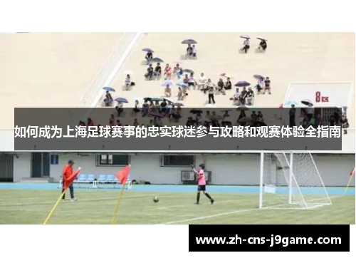 如何成为上海足球赛事的忠实球迷参与攻略和观赛体验全指南