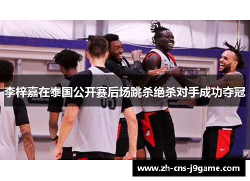 李梓嘉在泰国公开赛后场跳杀绝杀对手成功夺冠