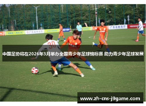 中国足协将在2026年3月举办全国青少年足球锦标赛 助力青少年足球发展