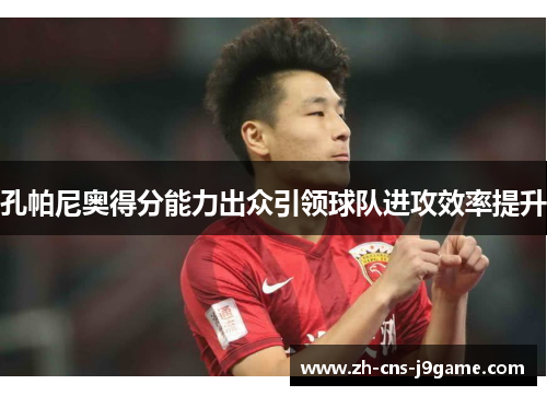 孔帕尼奥得分能力出众引领球队进攻效率提升