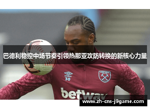 巴德利稳控中场节奏引领热那亚攻防转换的新核心力量