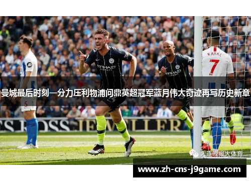曼城最后时刻一分力压利物浦问鼎英超冠军蓝月伟大奇迹再写历史新章