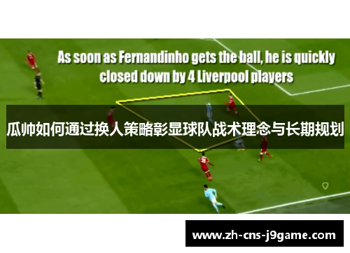 瓜帅如何通过换人策略彰显球队战术理念与长期规划