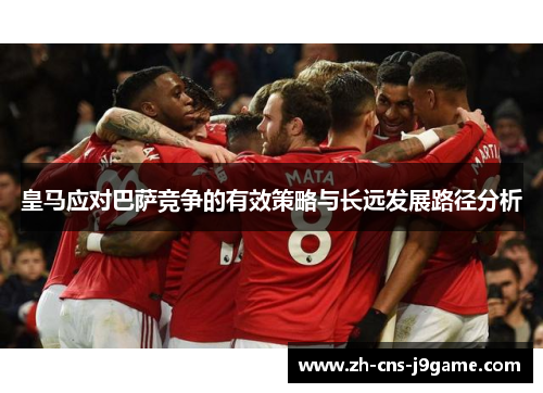 皇马应对巴萨竞争的有效策略与长远发展路径分析