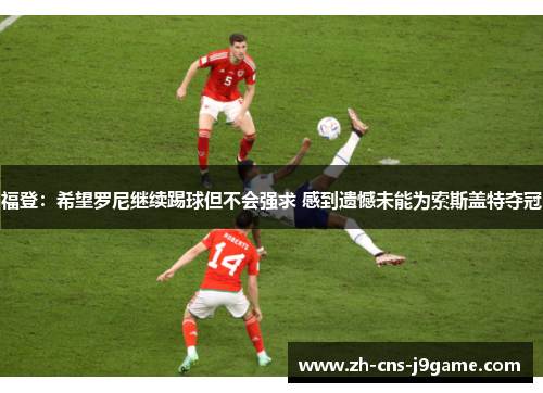 福登：希望罗尼继续踢球但不会强求 感到遗憾未能为索斯盖特夺冠