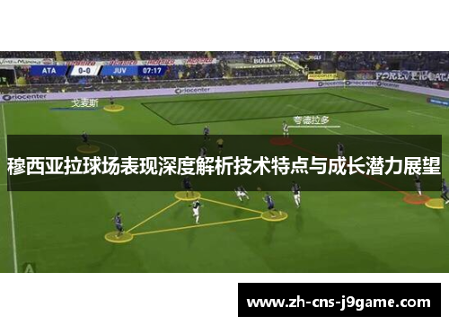 穆西亚拉球场表现深度解析技术特点与成长潜力展望
