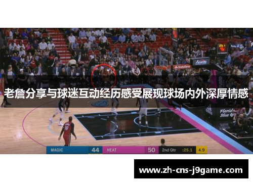 老詹分享与球迷互动经历感受展现球场内外深厚情感