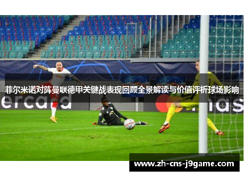 菲尔米诺对阵曼联德甲关键战表现回顾全景解读与价值评析球场影响